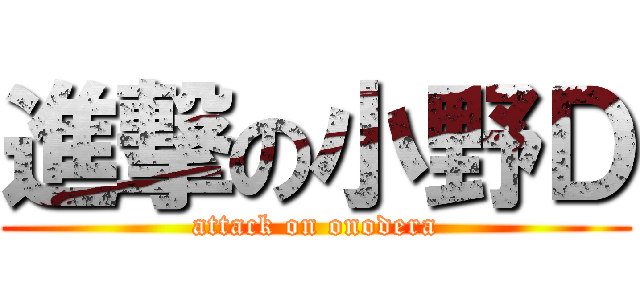 進撃の小野Ｄ (attack on onodera)