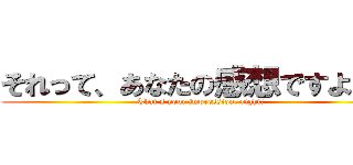 それって、あなたの感想ですよね？ (That's your impression, right?)