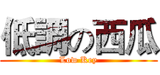 低調の西瓜 (Low Key)