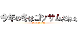 今年の冬はゴッサムだねぇ (attack on titan)