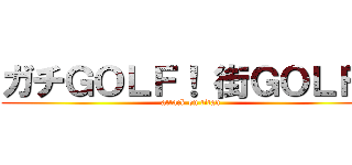 ガチＧＯＬＦ！ 街ＧＯＬＦ！ (attack on titan)