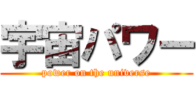 宇宙パワー (power on the universe)