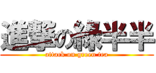 進撃の綠半半 (attack on green tea)