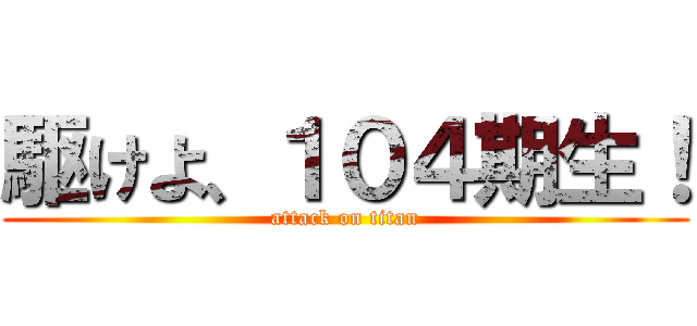 駆けよ、１０４期生！ (attack on titan)
