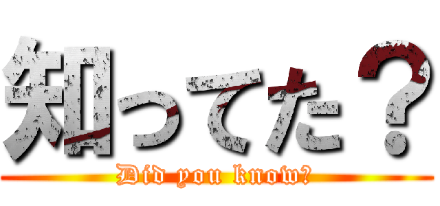 知ってた？ (Did you know?)