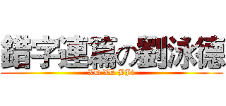 錯字連篇の劉泳德 (XD XD BJ4)