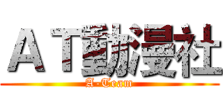 ＡＴ動漫社 (A-Team)