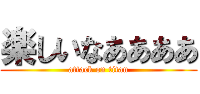 楽しいなああああ (attack on titan)