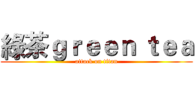 綠茶ｇｒｅｅｎ ｔｅａ (attack on titan)