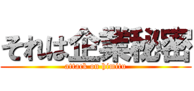 それは企業秘密 (attack on himitu)