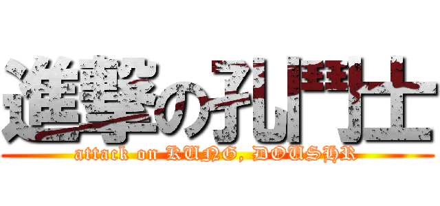 進撃の孔鬥士 (attack on KUNG, DOUSHR)