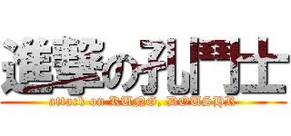 進撃の孔鬥士 (attack on KUNG, DOUSHR)