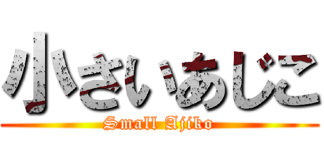 小さいあじこ (Small Ajiko)