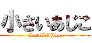 小さいあじこ (Small Ajiko)