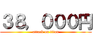 ３８，０００円 (attack on titan)