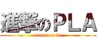 進撃のＰＬＡ (attack on 59)