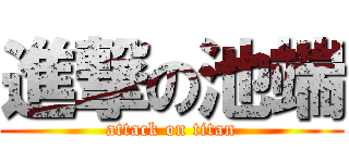 進撃の池端 (attack on titan)