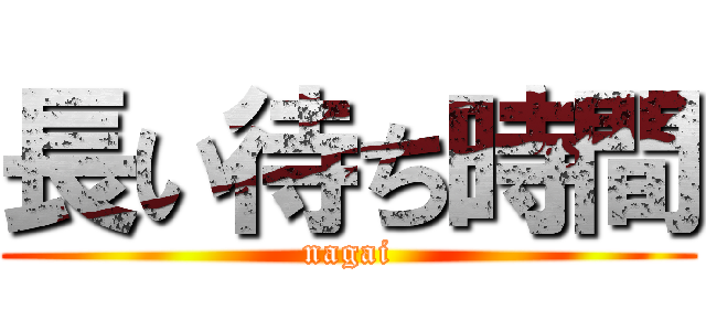 長い待ち時間 (nagai)