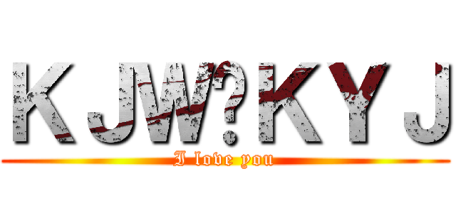 ＫＪＷ♥ＫＹＪ (I love you)