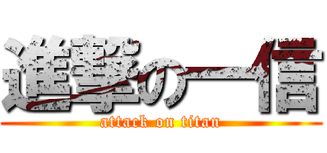 進撃の一信 (attack on titan)