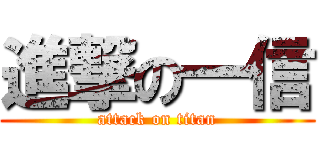 進撃の一信 (attack on titan)