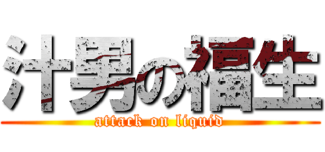 汁男の福生 (attack on liquid)