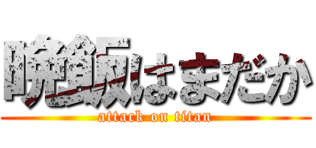 晩飯はまだか (attack on titan)