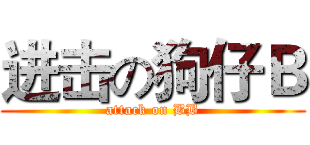 进击の狗仔Ｂ (attack on BB)