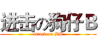 进击の狗仔Ｂ (attack on BB)