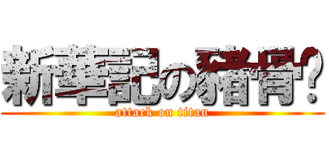 新華記の豬骨煲 (attack on titan)