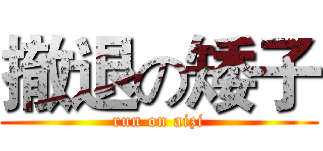 撤退の矮子 (run on aizi)