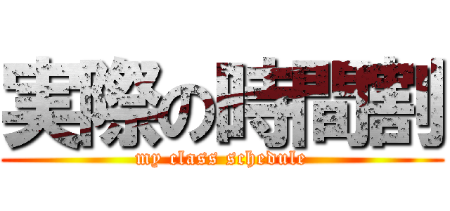 実際の時間割 (my class schedule)