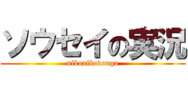 ソウセイの実況 (nikonikodouga)