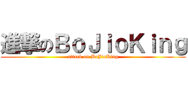 進撃のＢｏＪｉｏＫｉｎｇ (attack on BoJioKing)