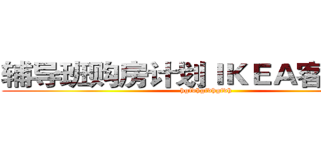 辅导班购房计划ＩＫＥＡ客户购房 (hgfdhgfdhgfdh)