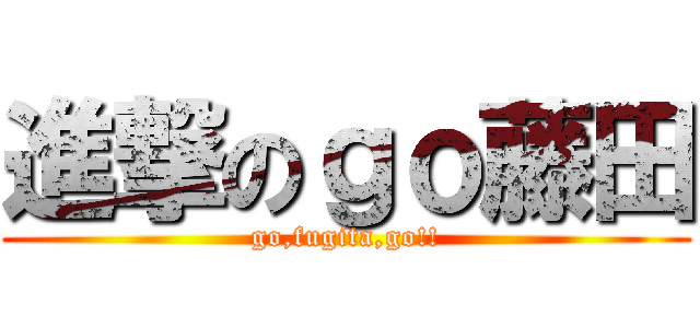 進撃のｇｏ藤田 (go,fugita,go!!)