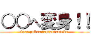 ○○へ変身！！ (4nen zukou tontontunaide )