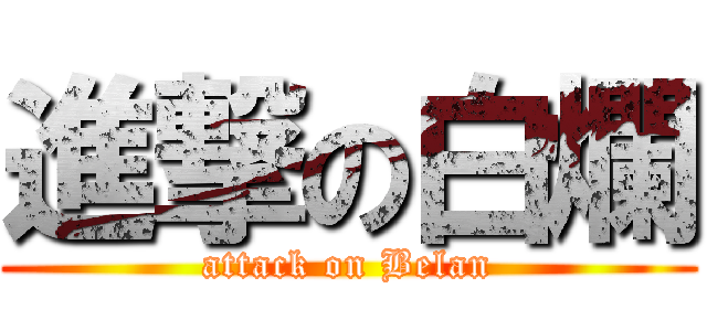 進撃の白爛 (attack on Belan)