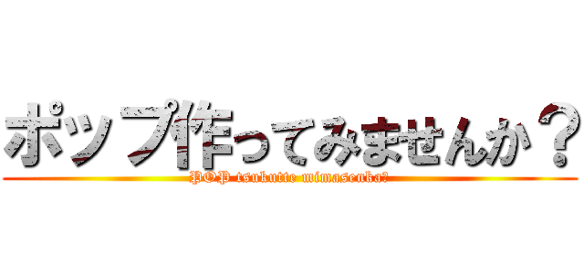 ポップ作ってみませんか？ (POP tsukutte mimasenka?)