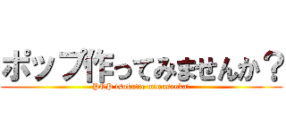 ポップ作ってみませんか？ (POP tsukutte mimasenka?)