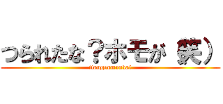 つられたな？ホモが（笑） (itangoumonkai)