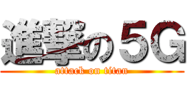 進撃の５Ｇ (attack on titan)
