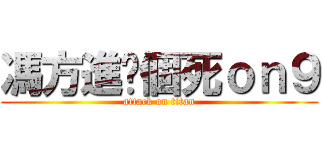馮方進你個死ｏｎ９ (attack on titan)