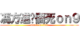 馮方進你個死ｏｎ９ (attack on titan)