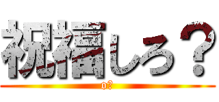 祝福しろ？ (o?)