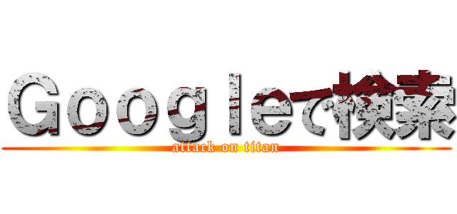 Ｇｏｏｇｌｅで検索 (attack on titan)