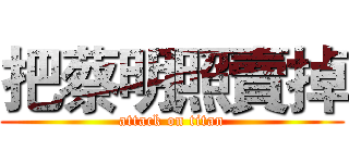 把蔡明照賣掉 (attack on titan)