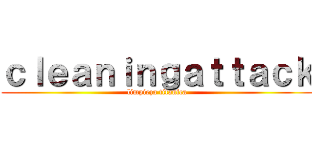 ｃｌｅａｎｉｎｇａｔｔａｃｋ (limpieza titanica)