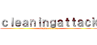 ｃｌｅａｎｉｎｇａｔｔａｃｋ (limpieza titanica)