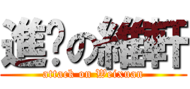進擊の維軒 (attack on Weixuan)